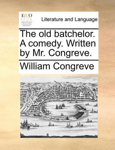 The Old Batchelor. a Comedy. Written by Mr. Congreve.: (English)