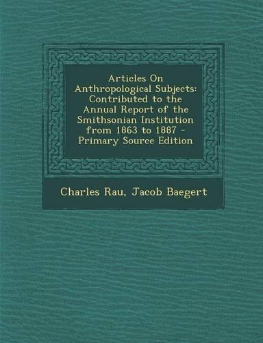 Articles on Anthropological Subjects: Contributed to the Annual Report of the Smithsonian Institution from 1863 to 1887(English)