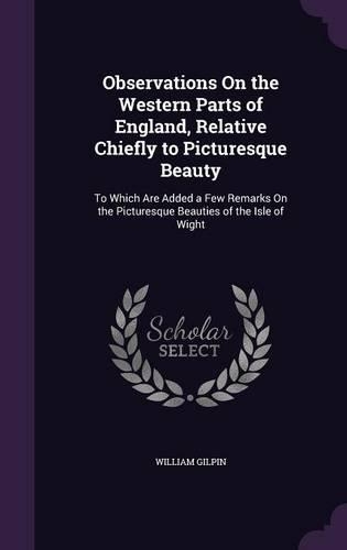 Observations on the Western Parts of England, Relative Chiefly to Picturesque Beauty: To Which Are Added a Few Remarks on the Picturesque Beauties of the Isle of Wight(English)