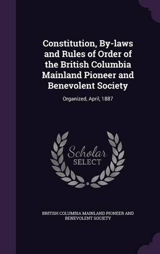 Constitution, By-laws and Rules of Order of the British Columbia Mainland Pioneer and Benevolent Society: Organized, April, 1887(English)