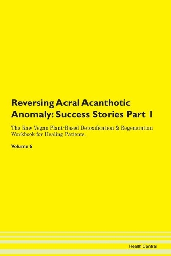 Reversing Acral Acanthotic Anomaly: Success Stories Part 1 The Raw Vegan Plant-Based Detoxification & Regeneration Workbook for Healing Patients. Volume 6