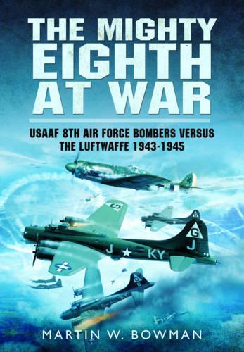 Mighty Eighth at War: USAAF 8th Air Force Bombers Versus the Luftwaffe 1943-1945