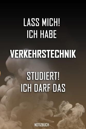 Lass mich! Ich habe Verkehrstechnik studiert. Ich darf das - Notizbuch: Perfekt für alle die Verkehrstechnikstudiert haben. 120 freie Seiten für deine Notizen. Eignet sich als Geschenk, Notizbuch oder für die Vorlesung.