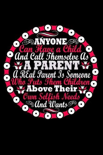 Anyone Can Have A Child and Call Themselve as A Parent A Real Parent is Someone Who Puts Them Children Above Their Own Sellish Needs and Wants