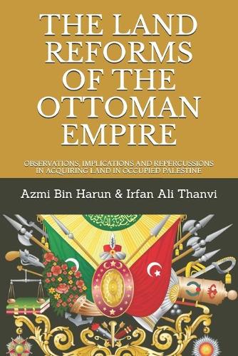 The Land Reforms of the Ottoman Empire: Observations, Implications and Repercussions in Acquiring Land in Occupied Palestine