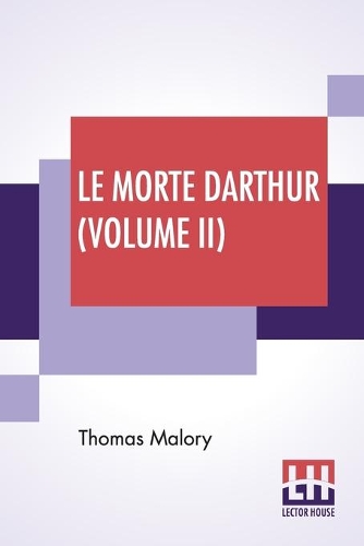 Le Morte Darthur (Volume II): Sir Thomas Malory'S Book Of King Arthur And Of His Noble Knights Of The Round Table. The Text Of Caxton Edited, With An Introduction By Sir Edward S