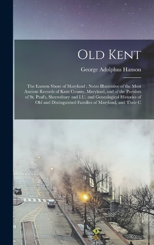 Old Kent: The Eastern Shore of Maryland; Notes Illustrative of the Most Ancient Records of Kent County, Maryland, and of the Parishes of St. Paul's, Shrewsbur