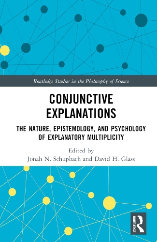 Conjunctive Explanations: The Nature, Epistemology, and Psychology of Explanatory Multiplicity(Routledge Studies in the Philosophy of Science)