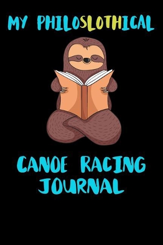 My Philoslothical Canoe Racing Journal: Blank Lined Notebook Journal Gift Idea For (Lazy) Sloth Spirit Animal Lovers