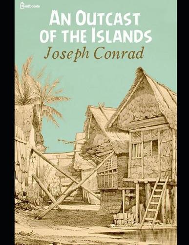 An Outcast of the Island: A Brilliant Story of Fiction (Annotated) By Joseph Conrad.