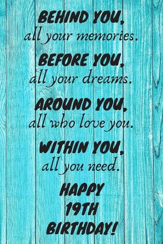 Behind You All Your Memories Before You All Your Dreams Happy 19th Birthday