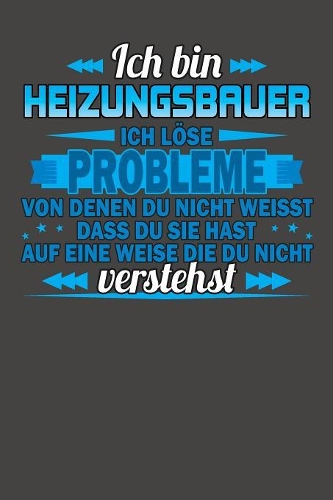 Ich bin Heizungsbauer Ich löse Probleme von denen du nicht weisst dass du sie hast auf eine Weise die du nicht verstehst: Praktischer Wochenplaner für ein ganzes Jahr ohne festes Datum