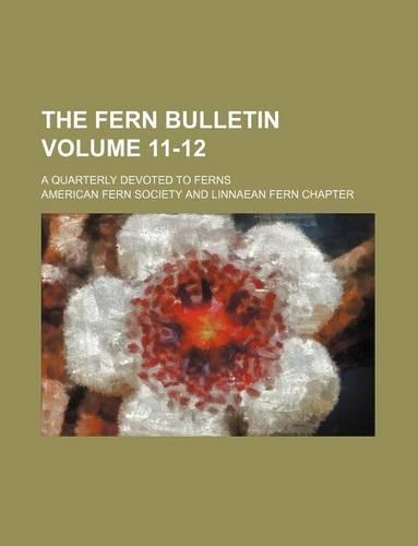 The Fern Bulletin Volume 11-12; A Quarterly Devoted to Ferns: (English)