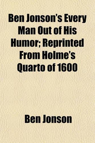 Ben Jonson's Every Man Out of His Humor; Reprinted from Holme's Quarto of 1600
