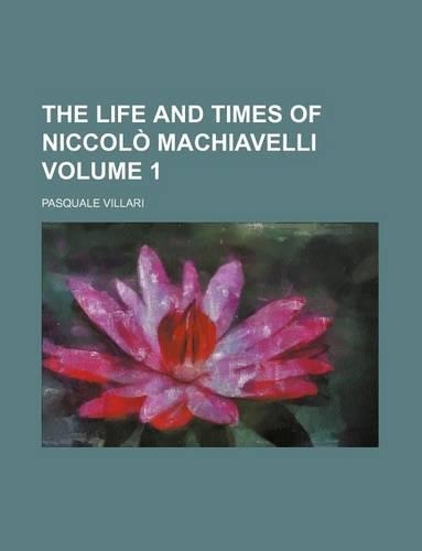 The Life and Times of Niccolo Machiavelli Volume 1