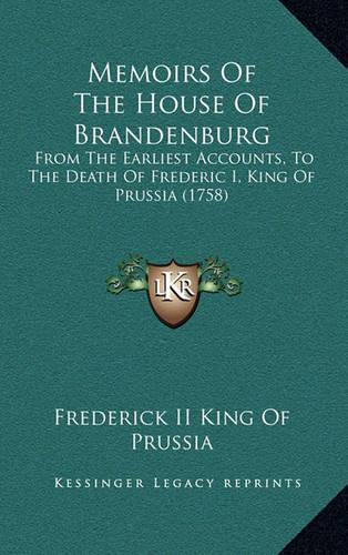 Memoirs of the House of Brandenburg: From the Earliest Accounts, to the Death of Frederic I, King of Prussia (1758)