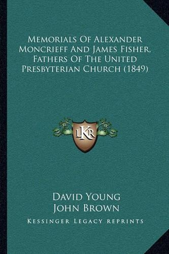 Memorials Of Alexander Moncrieff And James Fisher, Fathers Of The United Presbyterian Church (1849): (English)