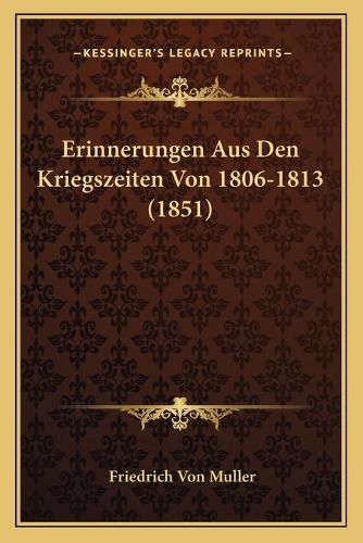 Erinnerungen Aus Den Kriegszeiten Von 1806-1813 (1851): (German)