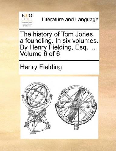 The History of Tom Jones, a Foundling. in Six Volumes. by Henry Fielding, Esq. ... Volume 6 of 6: (English)