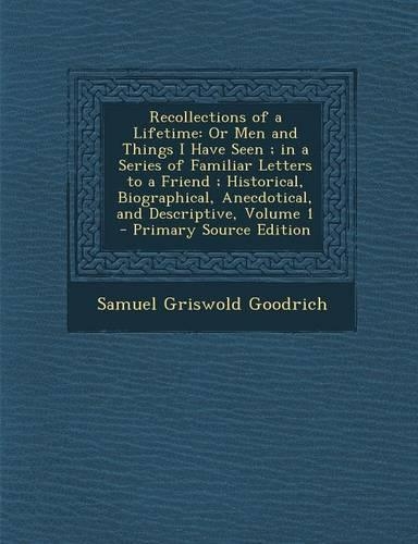 Recollections of a Lifetime: Or Men and Things I Have Seen; In a Series of Familiar Letters to a Friend; Historical, Biographical, Anecdotical, and(English)