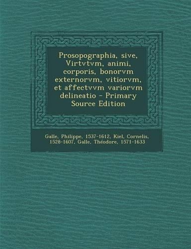 Prosopographia, Sive, Virtvtvm, Animi, Corporis, Bonorvm Externorvm, Vitiorvm, Et Affectvvm Variorvm Delineatio - Primary Source Edition