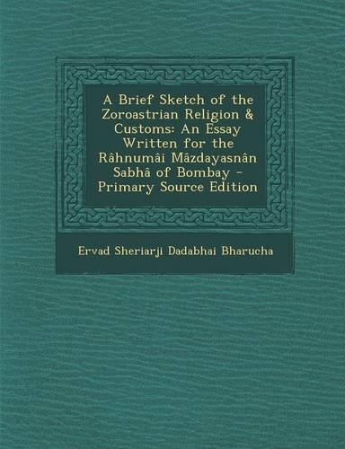A Brief Sketch of the Zoroastrian Religion & Customs: An Essay Written for the Rahnumai Mazdayasnan Sabha of Bombay