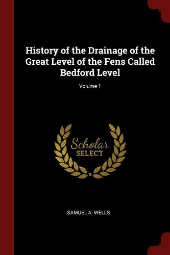 History of the Drainage of the Great Level of the Fens Called Bedford Level; Volume 1