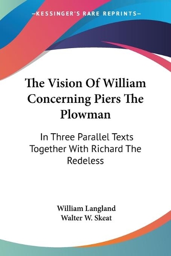 The Vision Of William Concerning Piers The Plowman: In Three Parallel Texts Together With Richard The Redeless(English)