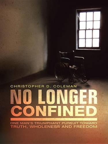 No Longer Confined: One Man's Triumphant Pursuit of Truth, Wholeness, and Freedom