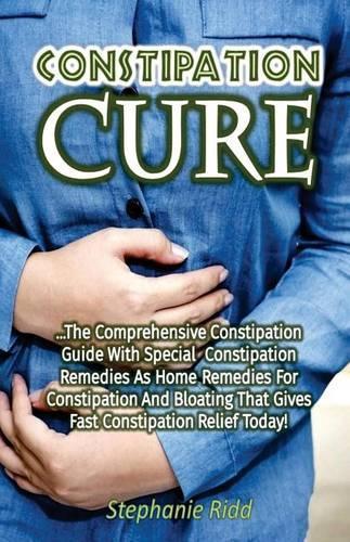 Constipation Cure: The Comprehensive Constipation Guide with Special Constipation Remedies as Home Remedies for Constipation and Bloating That Gives Fast Constipation (English)