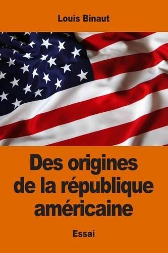 Des origines de la république américaine: (French)