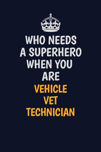 Who Needs A Superhero When You Are Vehicle VET Technician: Career journal, notebook and writing journal for encouraging men, women and kids. A framework for building your career.