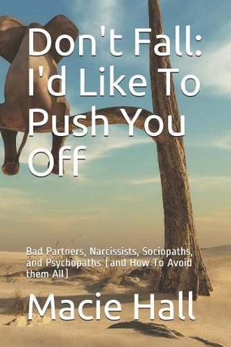 Don't Fall: I'd Like to Push You Off: Bad Partners, Narcissists, Sociopaths, and Psychopaths (and How to Avoid Them All)