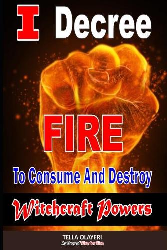 I Decree Fire To Consume And Destroy Witchcraft Powers