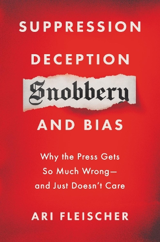 Suppression, Deception, Snobbery, and Bias: Why the Press Gets So Much Wrong--And Just Doesn't Care