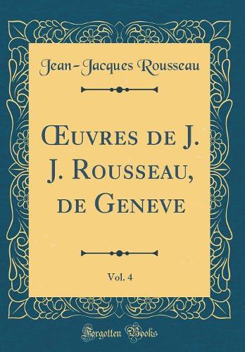 uvres de J. J. Rousseau, de Geneve, Vol. 4 (Classic Reprint)