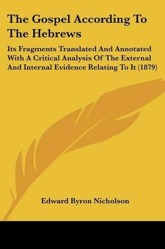 The Gospel According To The Hebrews: Its Fragments Translated And Annotated With A Critical Analysis Of The External And Internal Evidence Relating To It (1879)(English)