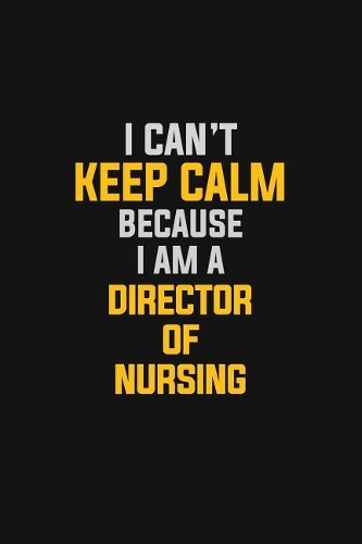 I Can't Keep Calm Because I Am A Director Of Nursing