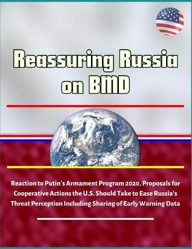 Reassuring Russia on BMD - Reaction to Putin's Armament Program 2020, Proposals for Cooperative Actions the U.S. Should Take to Ease Russia's Threat Perception Including Sharing of Early Warning Data