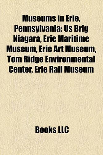 Museums in Erie, Pennsylvania: Us Brig Niagara, Erie Maritime Museum, Erie Art Museum, Tom Ridge Environmental Center, Erie Rail Museum(English)