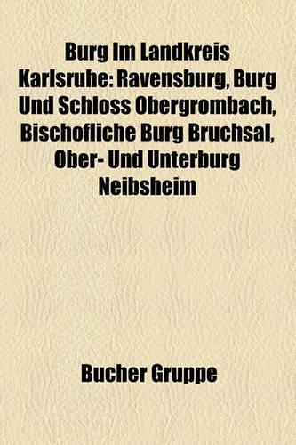 Burg Im Landkreis Karlsruhe: Ravensburg, Burg Und Schloss Obergrombach, Bischofliche Burg Bruchsal, Ober- Und Unterburg Neibsheim(German)