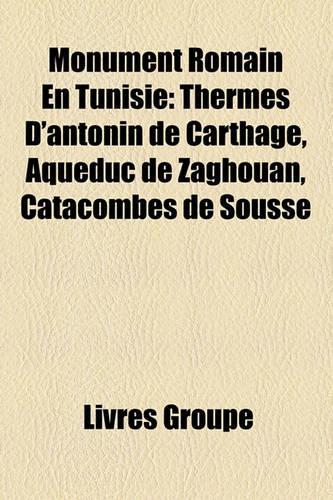 Monument Romain En Tunisie: Thermes D'Antonin de Carthage, Aqueduc de Zaghouan, Catacombes de Sousse(French)