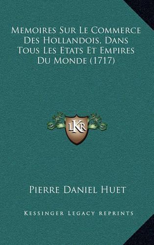 Memoires Sur Le Commerce Des Hollandois, Dans Tous Les Etats Et Empires Du Monde (1717): (French)