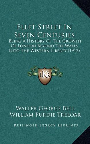 Fleet Street In Seven Centuries: Being A History Of The Growth Of London Beyond The Walls Into The Western Liberty (1912)(English)