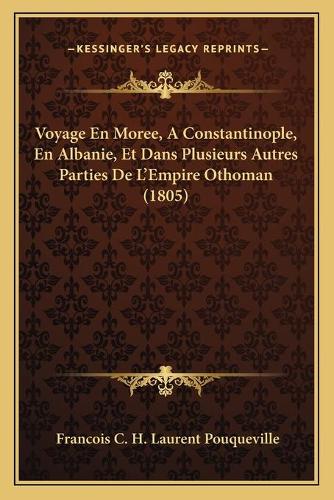 Voyage En Moree, A Constantinople, En Albanie, Et Dans Plusieurs Autres Parties De L'Empire Othoman (1805): (French)