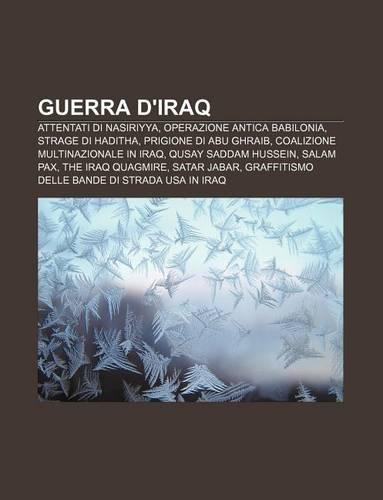 Guerra D'Iraq: Attentati Di Nasiriyya, Operazione Antica Babilonia, Strage Di Haditha, Prigione Di Abu Ghraib(Italian)