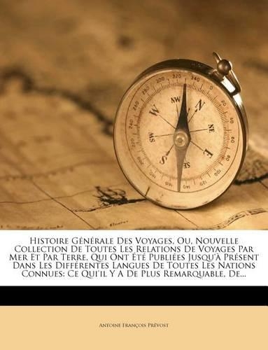 Histoire Générale Des Voyages, Ou, Nouvelle Collection de Toutes Les Relations de Voyages Par Mer Et Par Terre, Qui Ont Été Publiées Jusqu'à Présent Dans Les Différentes Langues de Toutes Les Nations Connues: Ce Qui'il Y a de Plus Remarquable, De...