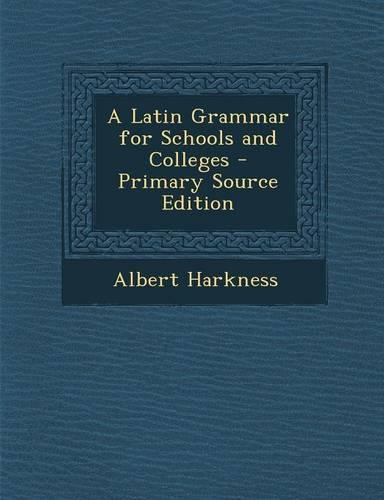 A Latin Grammar for Schools and Colleges: (English)