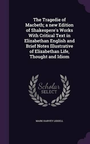 The Tragedie of Macbeth; A New Edition of Shakespere's Works with Critical Text in Elizabethan English and Brief Notes Illustrative of Elizabethan Life, Thought and Idiom
