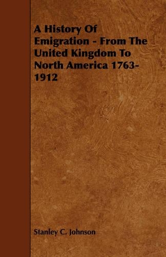 A History Of Emigration - From The United Kingdom To North America 1763-1912